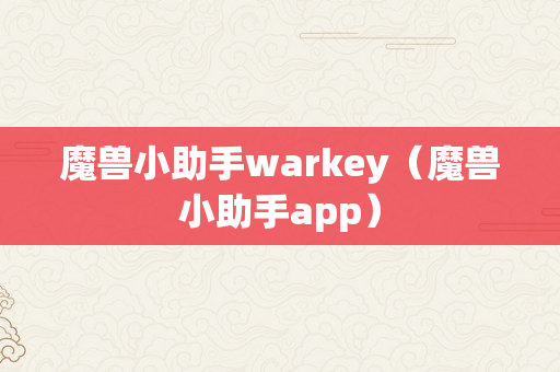 魔兽小助手warkey（魔兽小助手app）