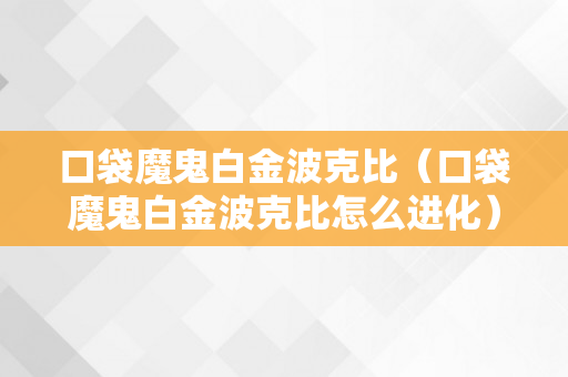 口袋魔鬼白金波克比（口袋魔鬼白金波克比怎么进化）