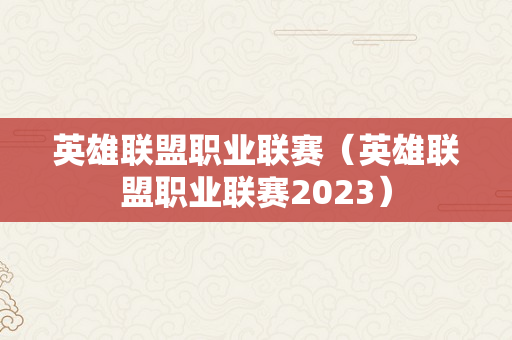 英雄联盟职业联赛（英雄联盟职业联赛2023）