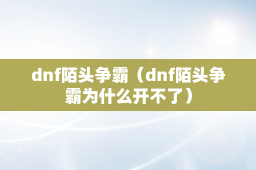 dnf陌头争霸（dnf陌头争霸为什么开不了）