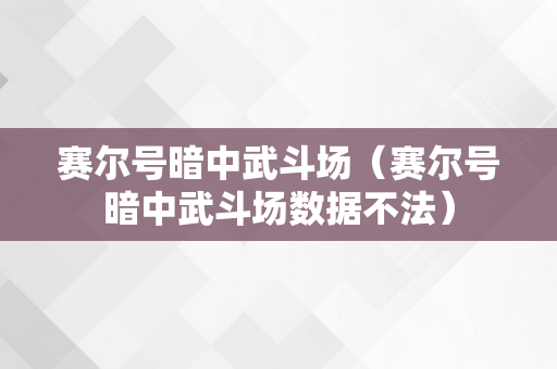 赛尔号暗中武斗场（赛尔号暗中武斗场数据不法）