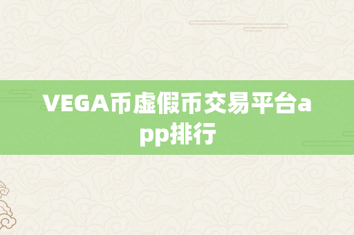 VEGA币虚假币交易平台app排行