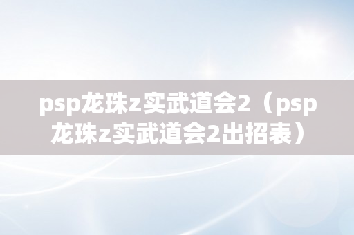 psp龙珠z实武道会2（psp龙珠z实武道会2出招表）