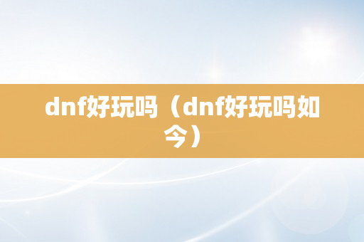 dnf好玩吗（dnf好玩吗如今）