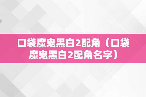 口袋魔鬼黑白2配角（口袋魔鬼黑白2配角名字）