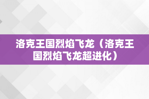 洛克王国烈焰飞龙（洛克王国烈焰飞龙超进化）