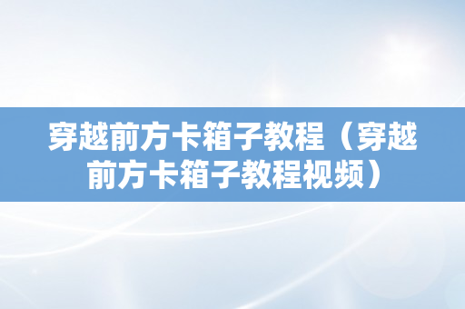 穿越前方卡箱子教程（穿越前方卡箱子教程视频）