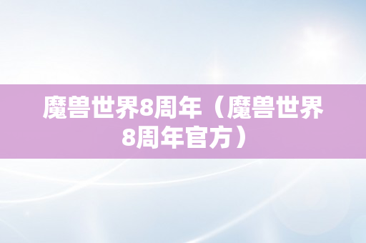 魔兽世界8周年（魔兽世界8周年官方）