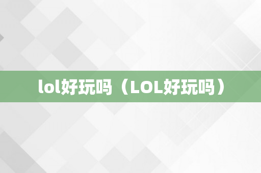 lol好玩吗（LOL好玩吗）