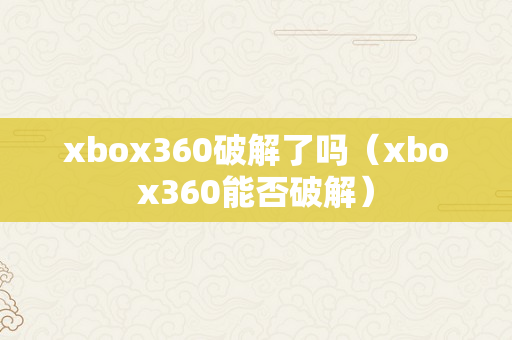 xbox360破解了吗（xbox360能否破解）