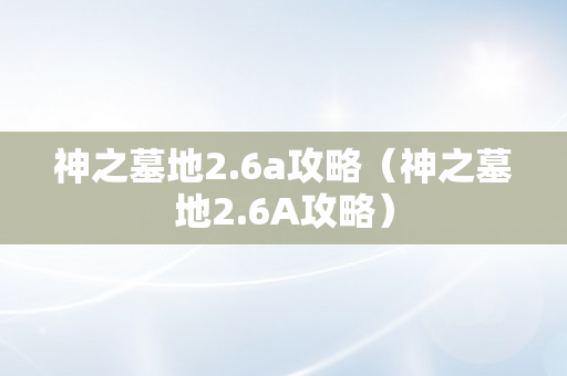 神之墓地2.6a攻略（神之墓地2.6A攻略）