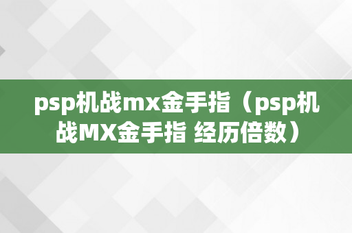 psp机战mx金手指（psp机战MX金手指 经历倍数）