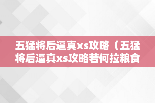 五猛将后逼真xs攻略（五猛将后逼真xs攻略若何拉粮食）