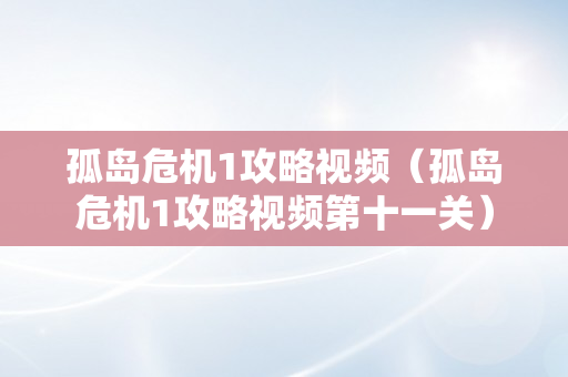 孤岛危机1攻略视频（孤岛危机1攻略视频第十一关）