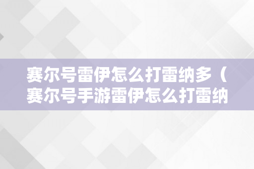 赛尔号雷伊怎么打雷纳多（赛尔号手游雷伊怎么打雷纳多）