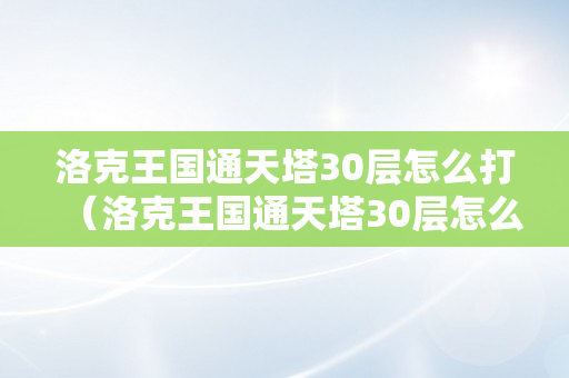 洛克王国通天塔30层怎么打（洛克王国通天塔30层怎么打的）