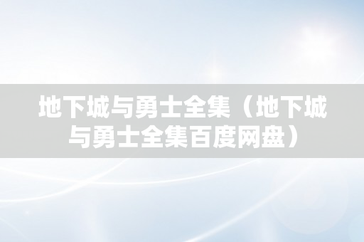 地下城与勇士全集（地下城与勇士全集百度网盘）