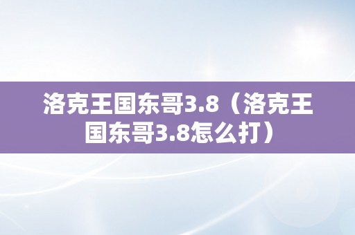 洛克王国东哥3.8（洛克王国东哥3.8怎么打）