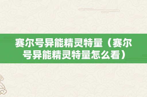 赛尔号异能精灵特量（赛尔号异能精灵特量怎么看）