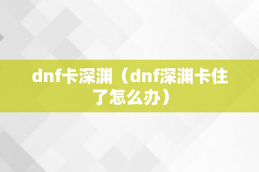 dnf卡深渊（dnf深渊卡住了怎么办）