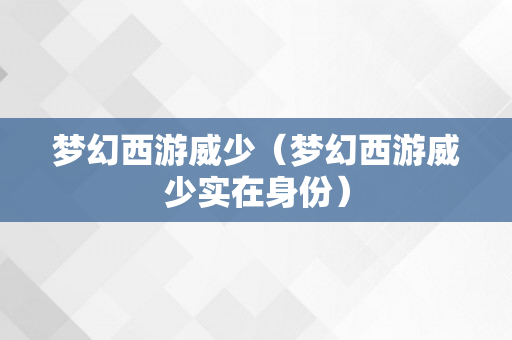 梦幻西游威少（梦幻西游威少实在身份）