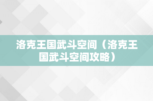 洛克王国武斗空间（洛克王国武斗空间攻略）