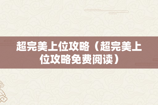 超完美上位攻略（超完美上位攻略免费阅读）