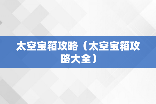 太空宝箱攻略（太空宝箱攻略大全）