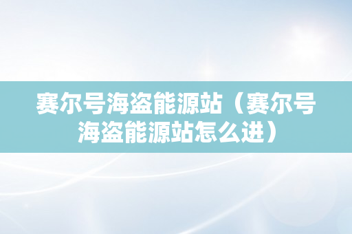 赛尔号海盗能源站（赛尔号海盗能源站怎么进）