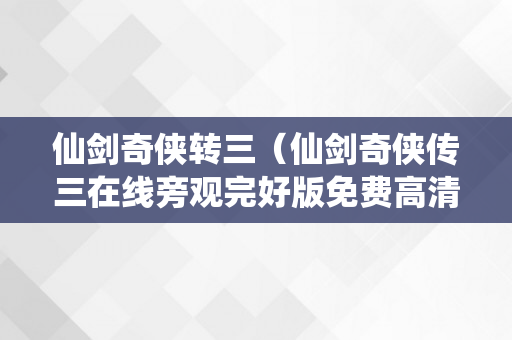 仙剑奇侠转三（仙剑奇侠传三在线旁观完好版免费高清）