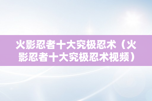 火影忍者十大究极忍术（火影忍者十大究极忍术视频）