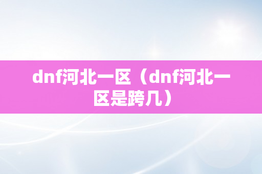 dnf河北一区（dnf河北一区是跨几）