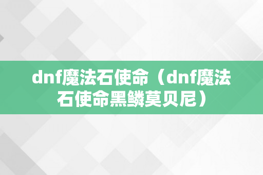 dnf魔法石使命（dnf魔法石使命黑鳞莫贝尼）