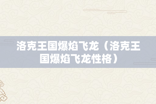 洛克王国爆焰飞龙（洛克王国爆焰飞龙性格）