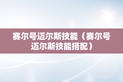 赛尔号迈尔斯技能（赛尔号迈尔斯技能搭配）