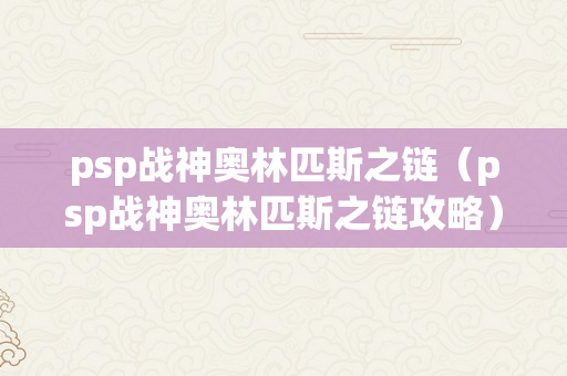 psp战神奥林匹斯之链（psp战神奥林匹斯之链攻略）