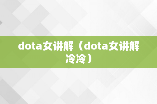 dota女讲解（dota女讲解冷冷）