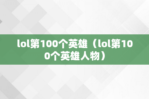 lol第100个英雄（lol第100个英雄人物）