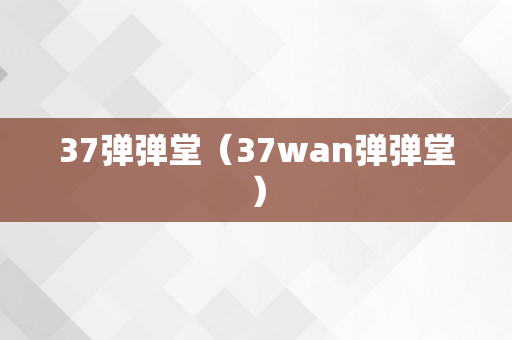 37弹弹堂（37wan弹弹堂）