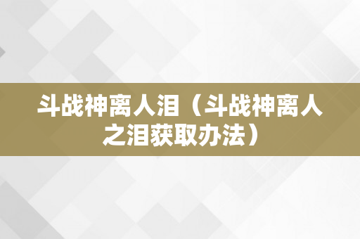 斗战神离人泪（斗战神离人之泪获取办法）