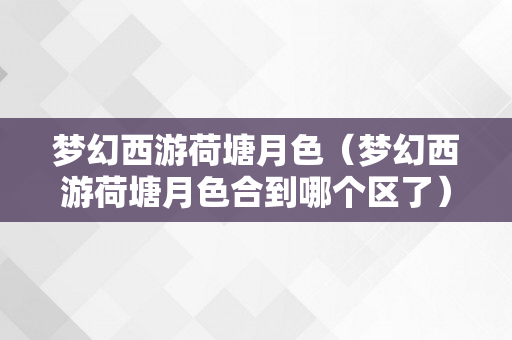 梦幻西游荷塘月色（梦幻西游荷塘月色合到哪个区了）