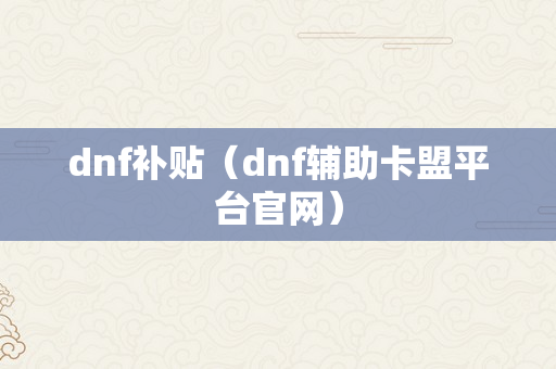 dnf补贴（dnf辅助卡盟平台官网）