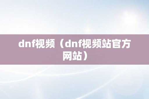 dnf视频（dnf视频站官方网站）