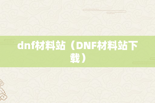 dnf材料站（DNF材料站下载）