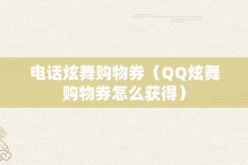 电话炫舞购物券（QQ炫舞购物券怎么获得）