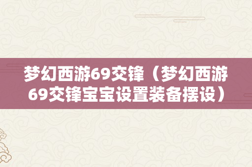 梦幻西游69交锋（梦幻西游69交锋宝宝设置装备摆设）