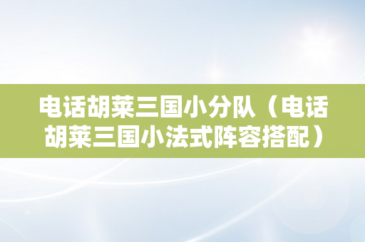 电话胡莱三国小分队（电话胡莱三国小法式阵容搭配）