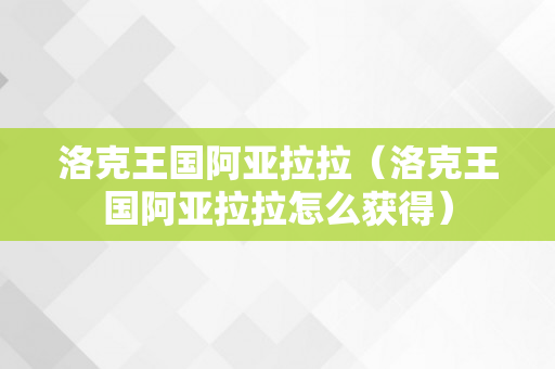 洛克王国阿亚拉拉（洛克王国阿亚拉拉怎么获得）