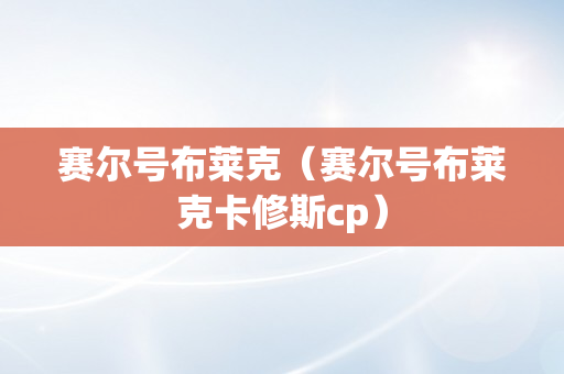 赛尔号布莱克（赛尔号布莱克卡修斯cp）