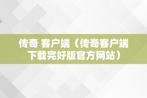 传奇 客户端（传奇客户端下载完好版官方网站）